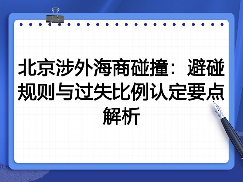 北京涉外海商碰撞:避碰规则与过失比例认定要点解析
