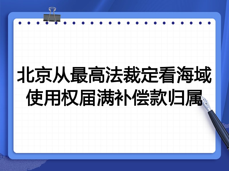 北京从最高法裁定看海域使用权届满补偿款归属