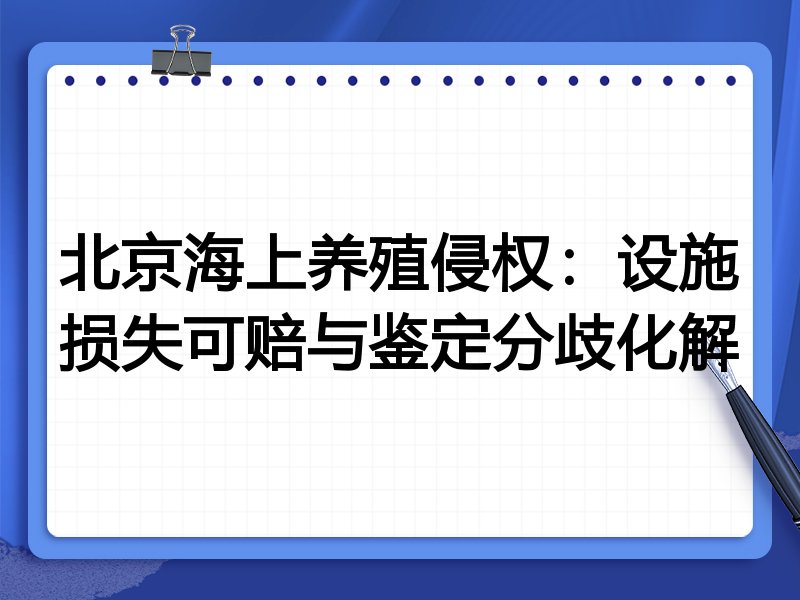 北京海上养殖侵权:设施损失可赔与鉴定分歧化解