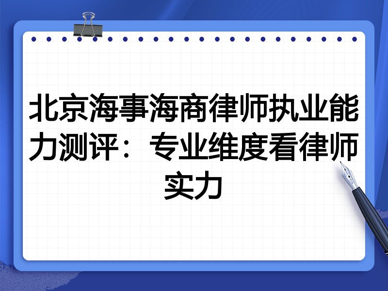 北京海事海商律师执业能力测评:专业维度看律师实力