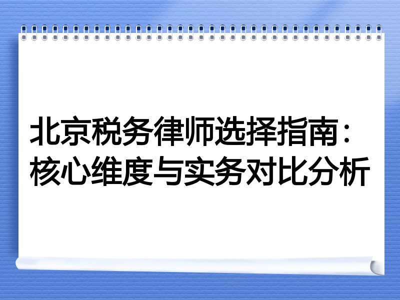 北京税务律师选择指南：核心维度与实务对比分析