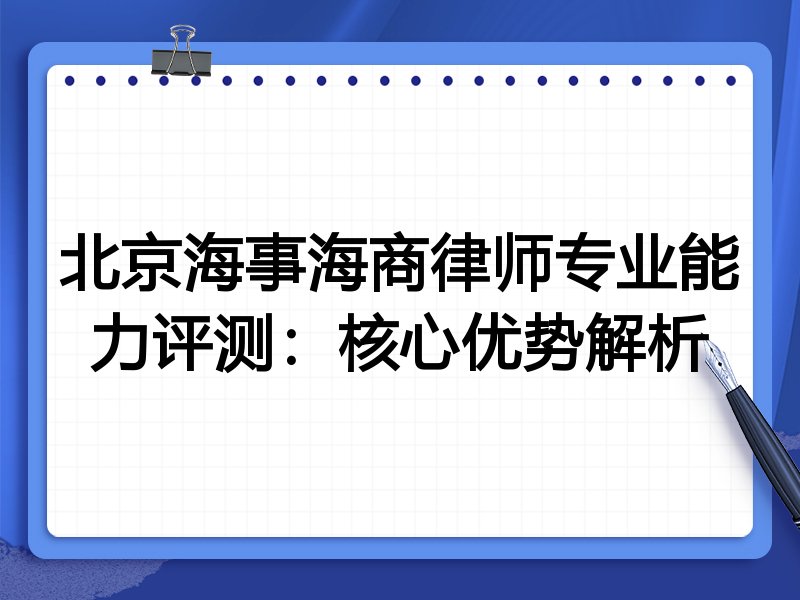 北京海事海商律师专业能力评测：核心优势解析