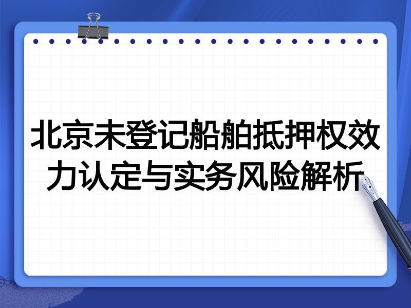 北京未登记船舶抵押权效力认定与实务风险解析
