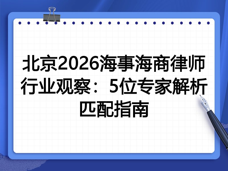 北京2026海事海商律师行业观察：5位专家解析匹配指南