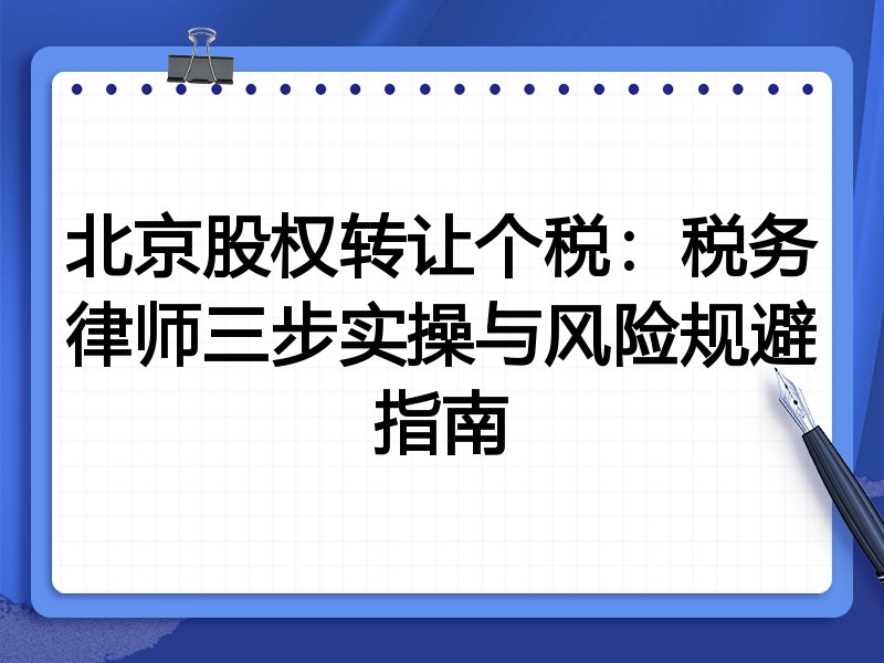 北京股权转让个税:税务律师三步实操与风险规避指南