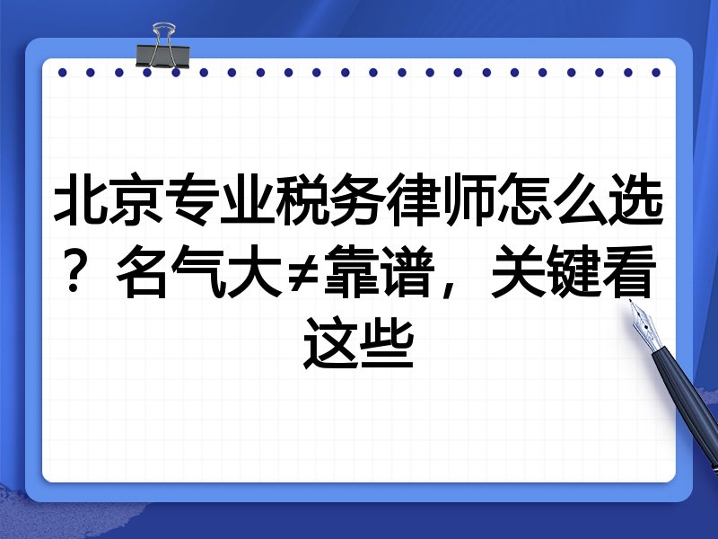 北京专业税务律师怎么选？名气大≠靠谱，关键看这些