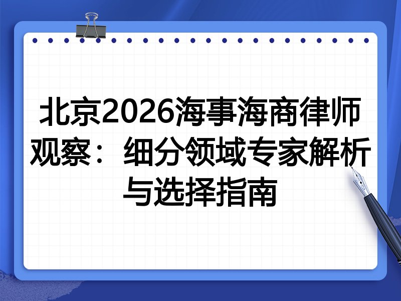 北京2026海事海商律师观察:细分领域专家解析与选择指南