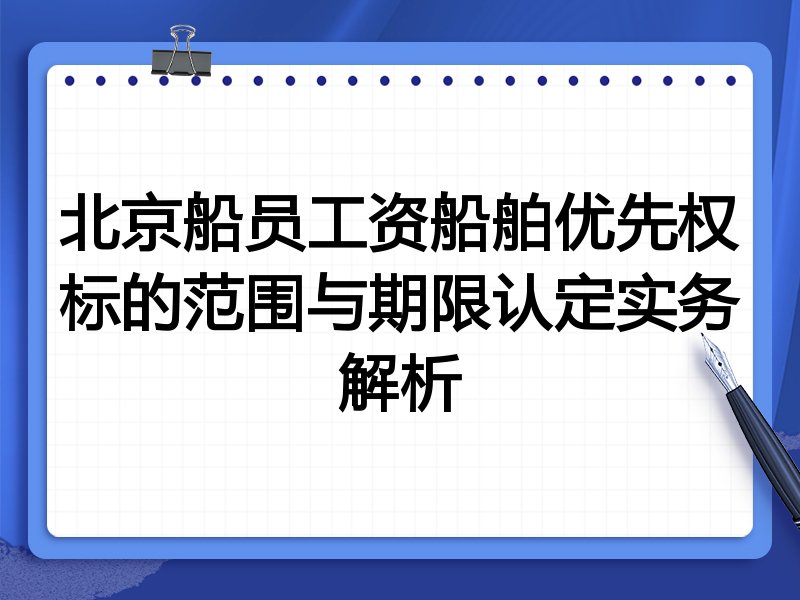 北京船员工资船舶优先权标的范围与期限认定实务解析
