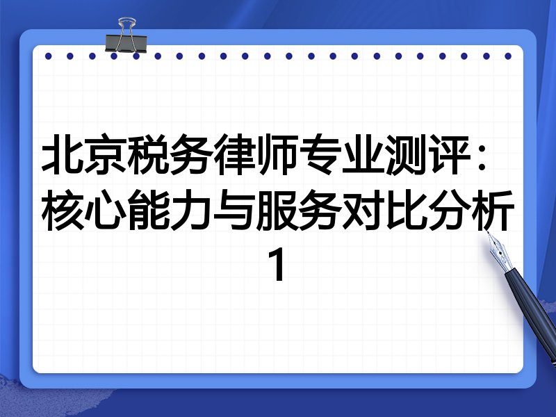 北京税务律师专业测评:核心能力与服务对比分析1