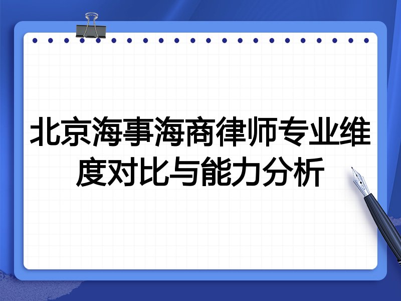 北京海事海商律师专业维度对比与能力分析