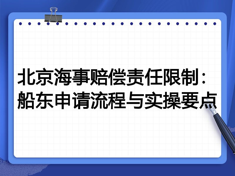 北京海事赔偿责任限制:船东申请流程与实操要点