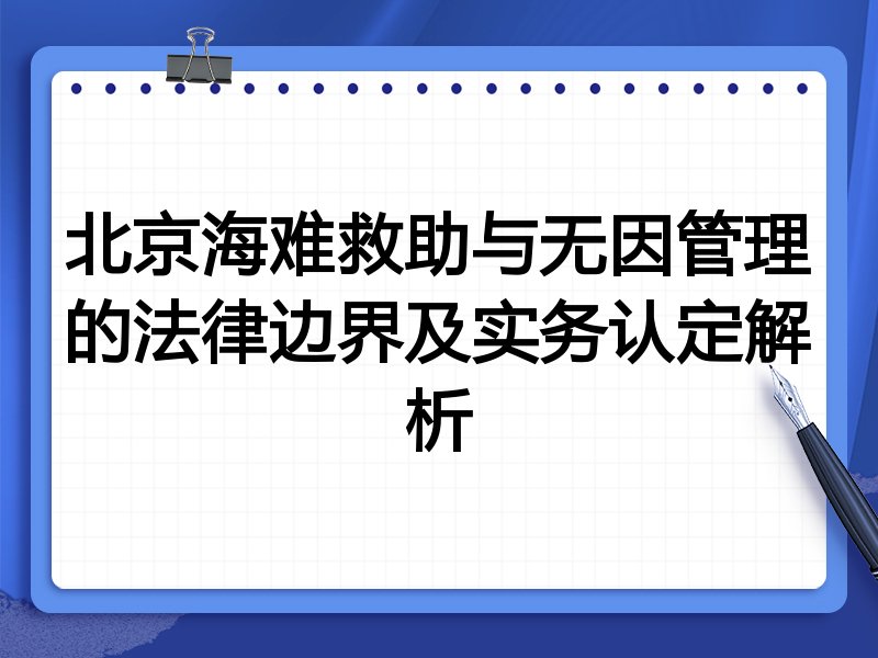 北京海难救助与无因管理的法律边界及实务认定解析