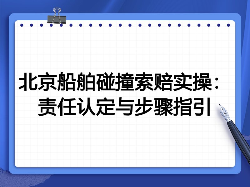 北京船舶碰撞索赔实操:责任认定与步骤指引