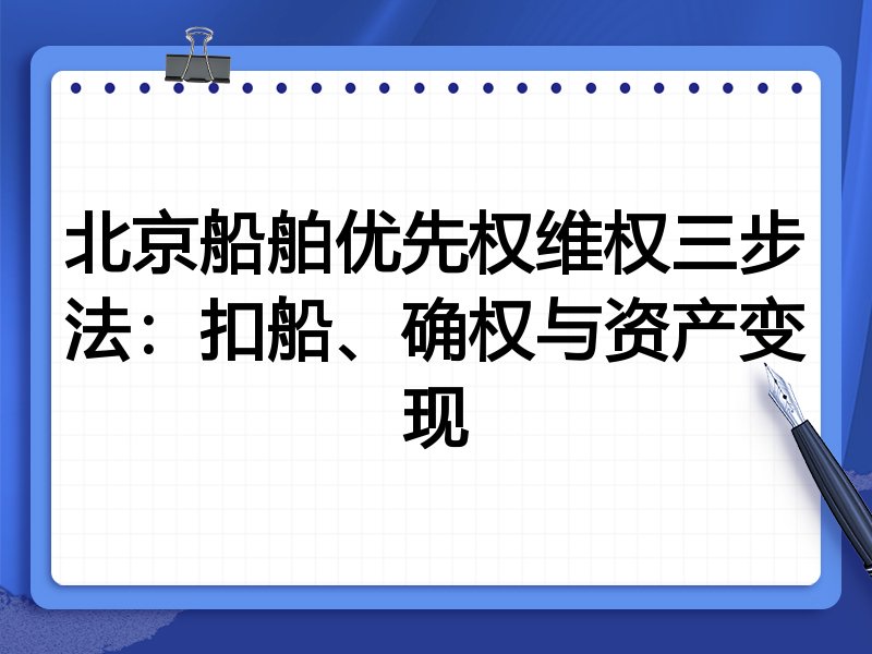 北京船舶优先权维权三步法：扣船、确权与资产变现