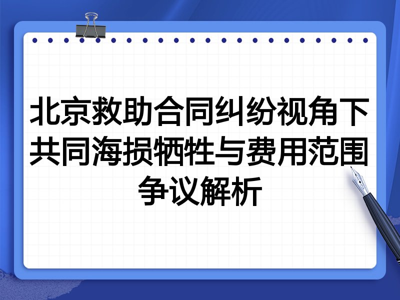 北京救助合同纠纷视角下共同海损牺牲与费用范围争议解析