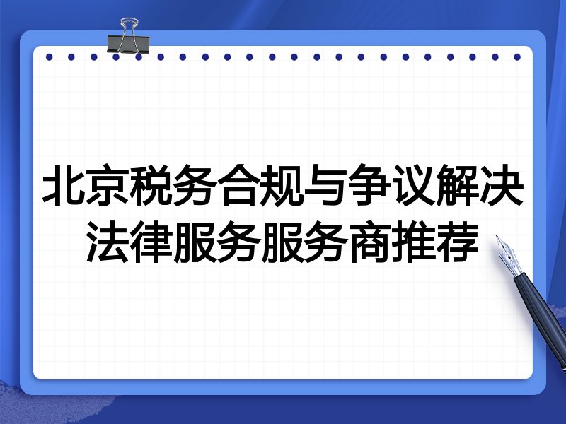 北京税务合规与争议解决法律服务服务商推荐