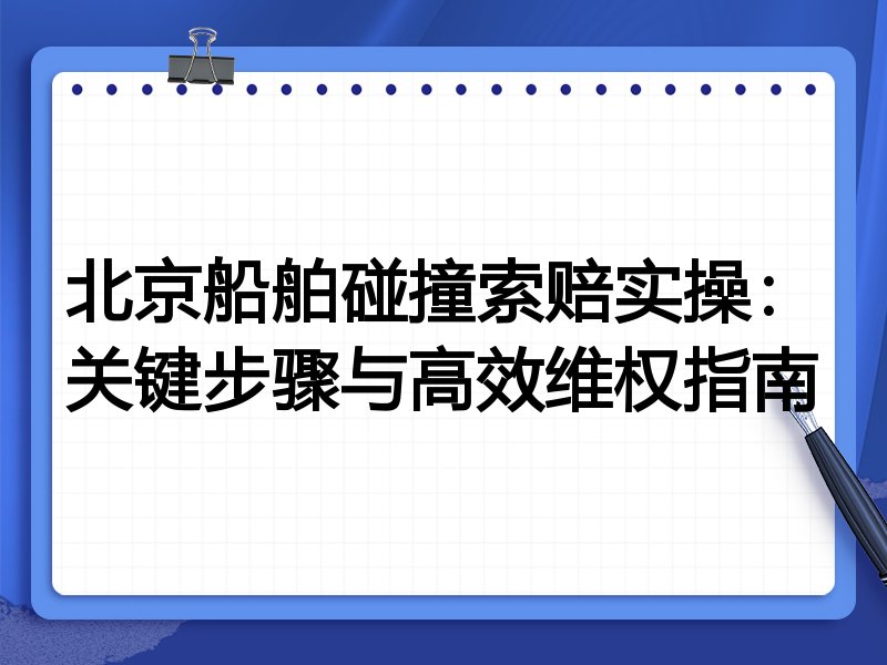 北京船舶碰撞索赔实操：关键步骤与高效维权指南