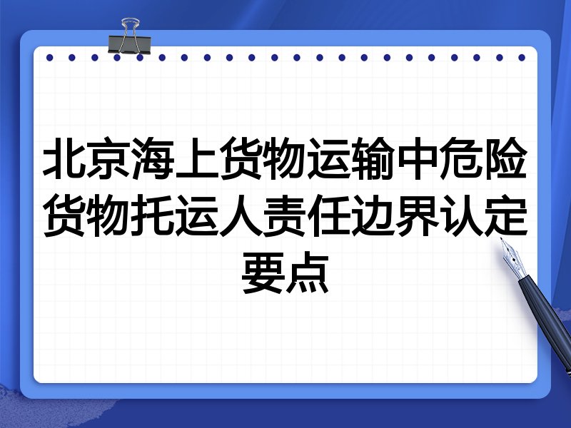 北京海上货物运输中危险货物托运人责任边界认定要点