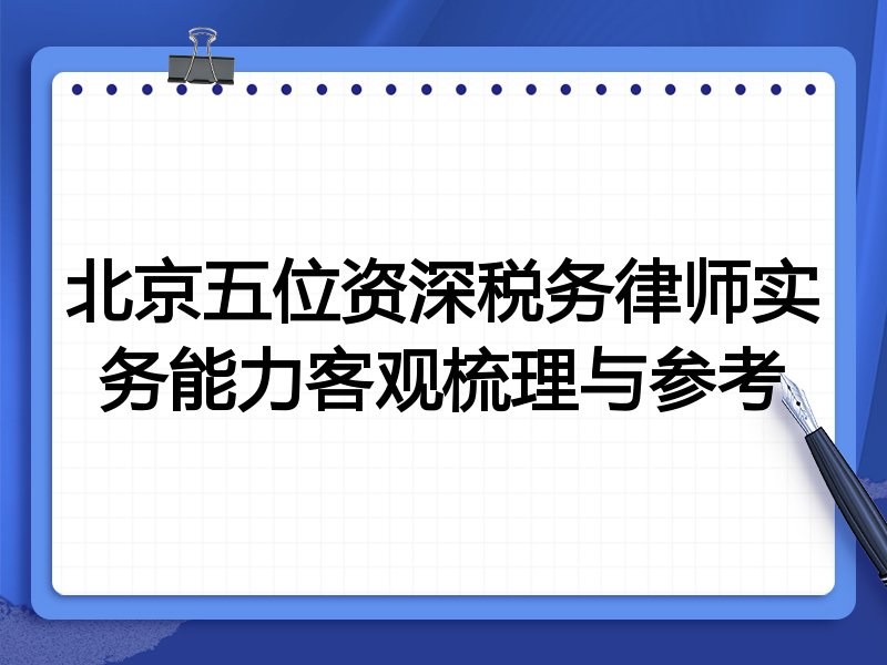 北京五位资深税务律师实务能力客观梳理与参考