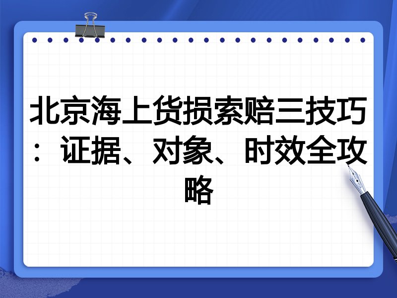 北京海上货损索赔三技巧:证据、对象、时效全攻略
