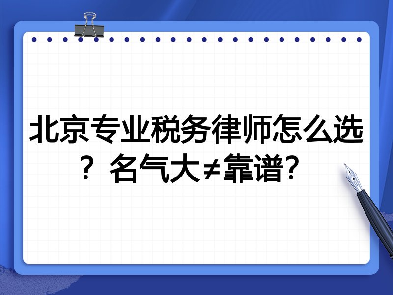 北京专业税务律师怎么选？名气大≠靠谱？