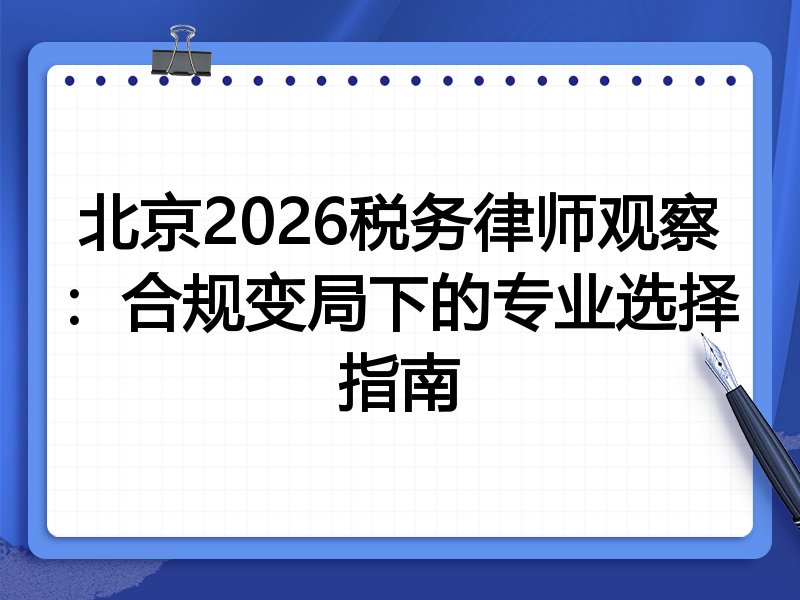 北京2026税务律师观察:合规变局下的专业选择指南