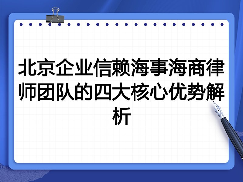 北京企业信赖海事海商律师团队的四大核心优势解析