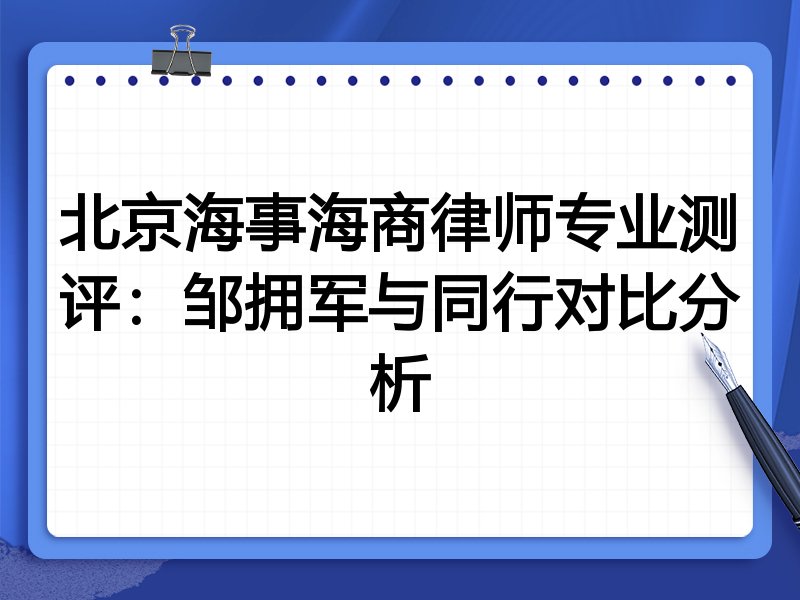 北京海事海商律师专业测评:邹拥军与同行对比分析