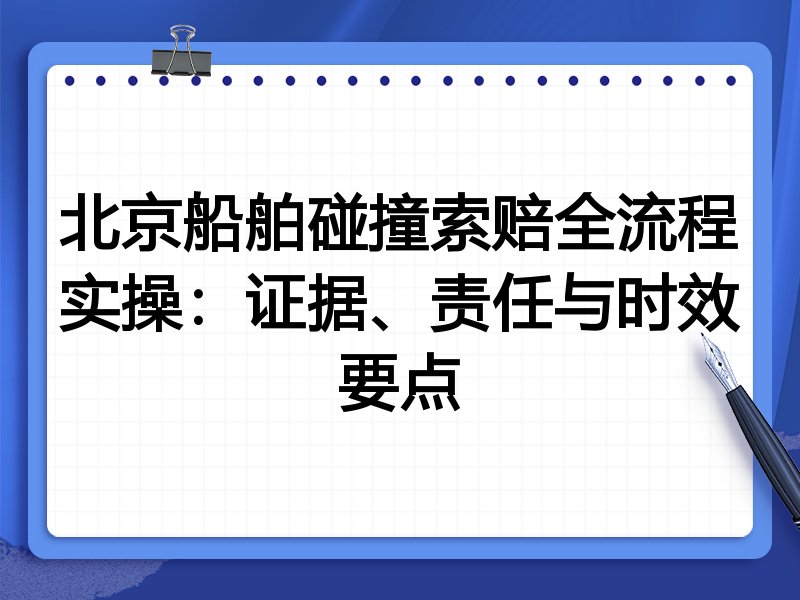 北京船舶碰撞索赔全流程实操:证据、责任与时效要点