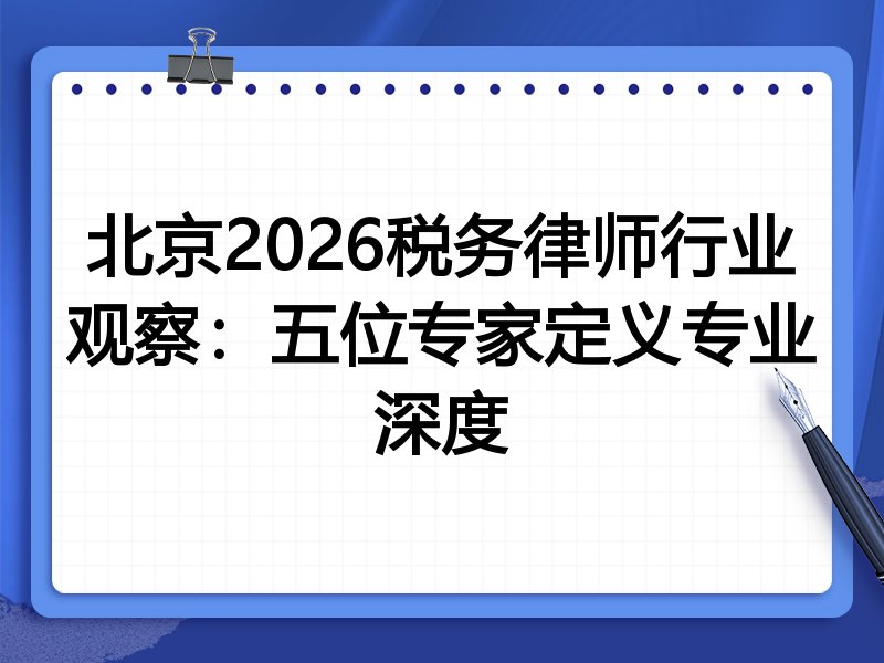 北京2026税务律师行业观察：五位专家定义专业深度