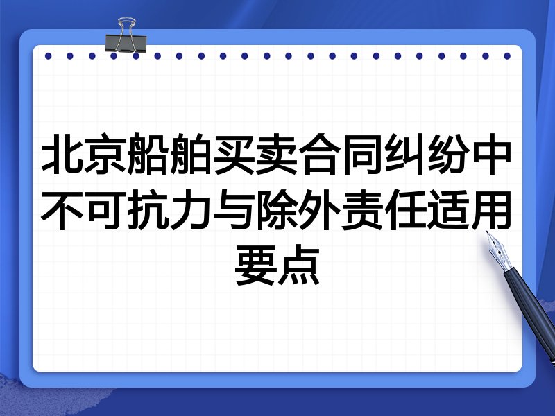 北京船舶买卖合同纠纷中不可抗力与除外责任适用要点