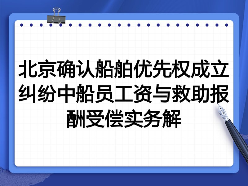 北京确认船舶优先权成立纠纷中船员工资与救助报酬受偿实务解