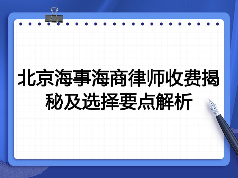 北京海事海商律师收费揭秘及选择要点解析