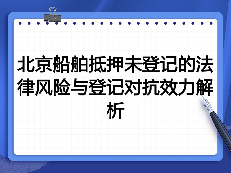 北京船舶抵押未登记的法律风险与登记对抗效力解析