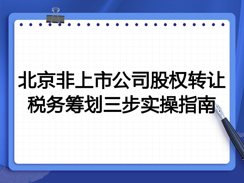 北京非上市公司股权转让税务筹划三步实操指南