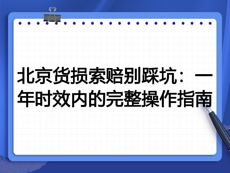 北京货损索赔别踩坑:一年时效内的完整操作指南