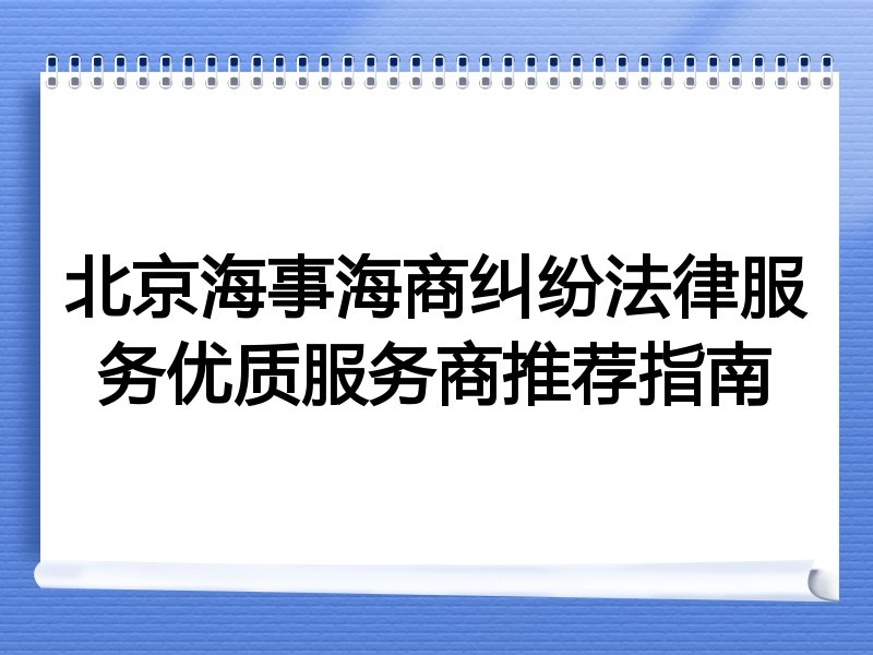 北京海事海商纠纷法律服务优质服务商推荐指南