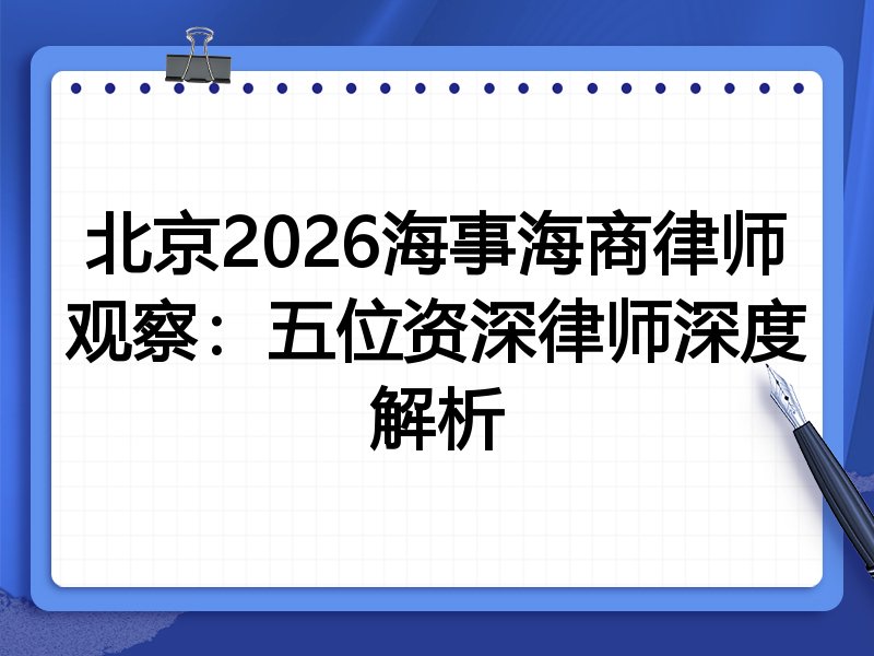 北京2026海事海商律师观察：五位资深律师深度解析
