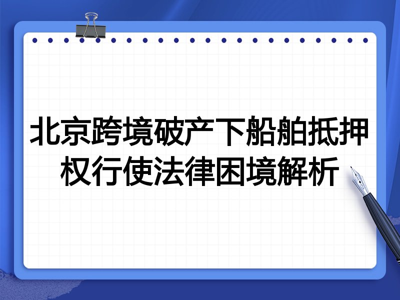 北京跨境破产下船舶抵押权行使法律困境解析