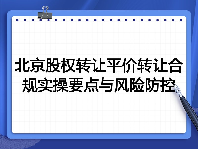 北京股权转让平价转让合规实操要点与风险防控