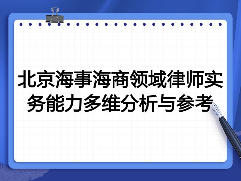 北京海事海商领域律师实务能力多维分析与参考