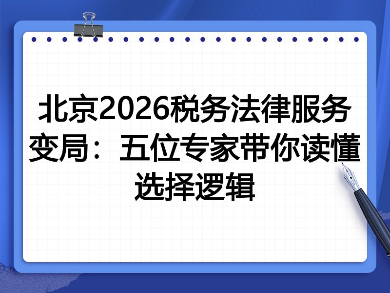 北京2026税务法律服务变局：五位专家带你读懂选择逻辑