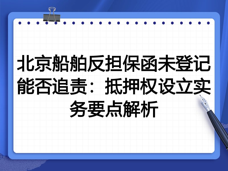 北京船舶反担保函未登记能否追责：抵押权设立实务要点解析