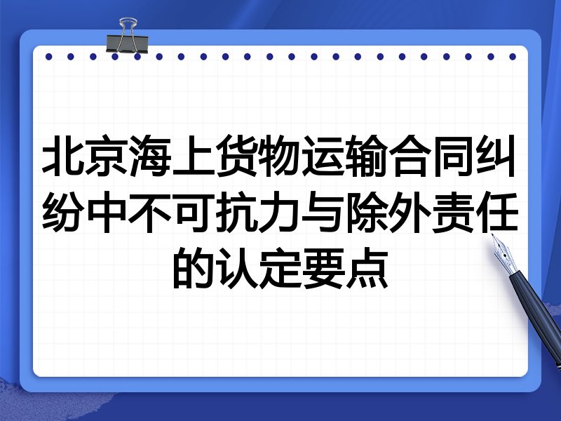北京海上货物运输合同纠纷中不可抗力与除外责任的认定要点
