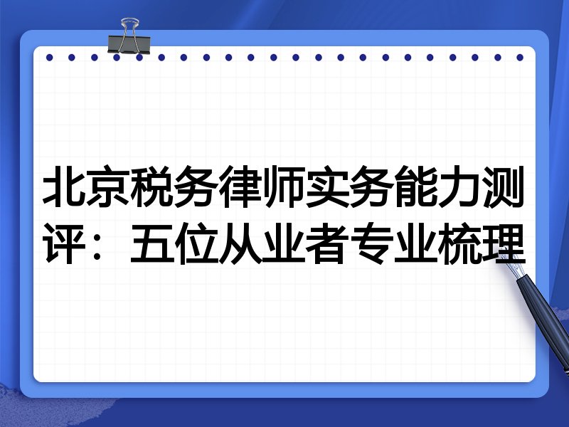 北京税务律师实务能力测评:五位从业者专业梳理