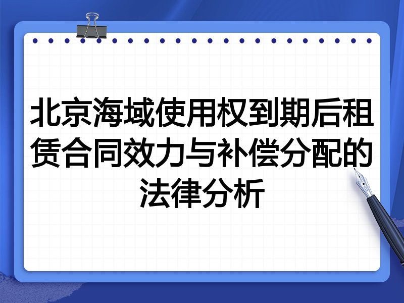北京海域使用权到期后租赁合同效力与补偿分配的法律分析