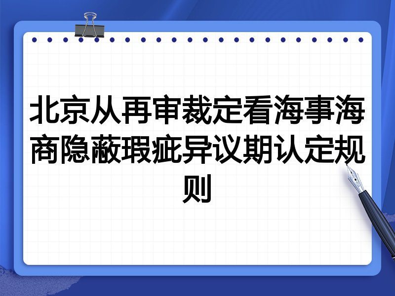 北京从再审裁定看海事海商隐蔽瑕疵异议期认定规则