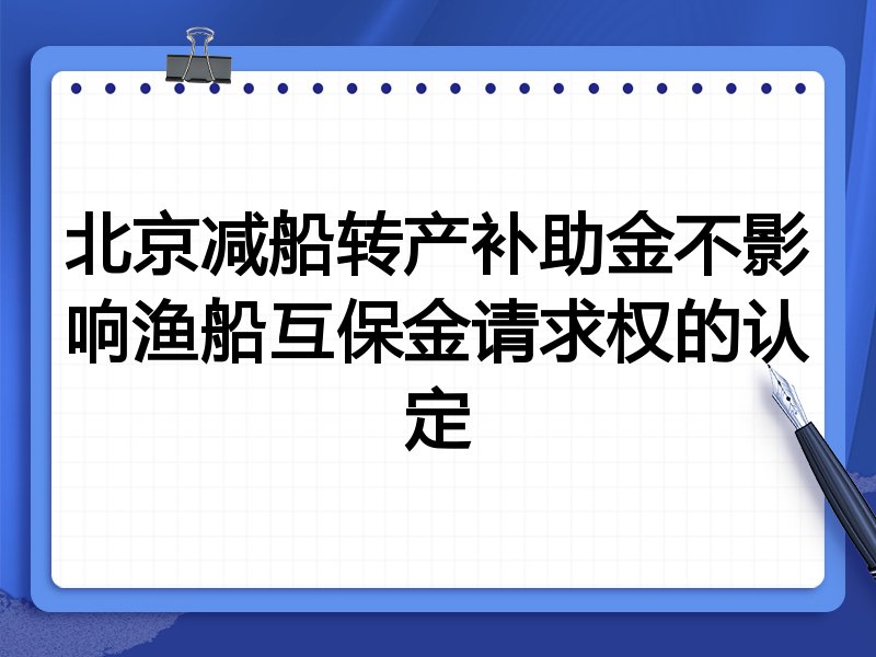 北京减船转产补助金不影响渔船互保金请求权的认定