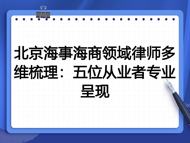 北京海事海商领域律师多维梳理:五位从业者专业呈现