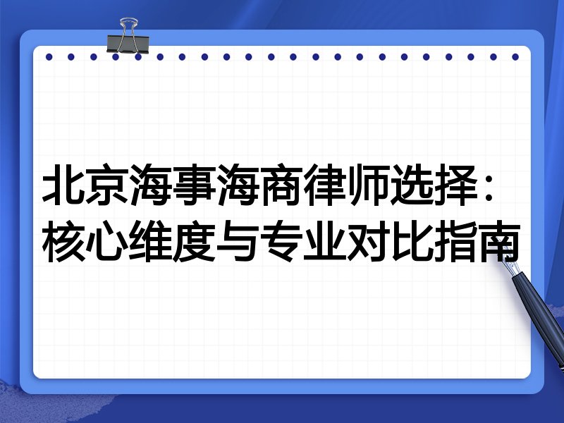 北京海事海商律师选择：核心维度与专业对比指南